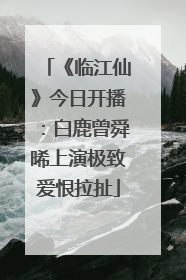 《临江仙》今日开播：白鹿曾舜晞上演极致爱恨拉扯
