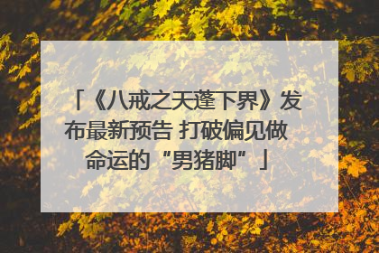 《八戒之天蓬下界》发布最新预告 打破偏见做命运的“男猪脚”