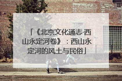 《北京文化通志·西山永定河卷》：西山永定河的风土与民俗