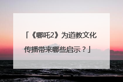 《哪吒2》为道教文化传播带来哪些启示？