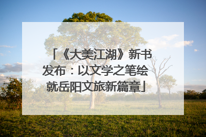 《大美江湖》新书发布：以文学之笔绘就岳阳文旅新篇章