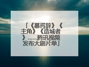 《慕胥辞》《主角》《造城者》……腾讯视频发布大剧片单