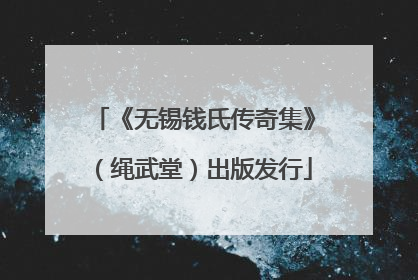 《无锡钱氏传奇集》（绳武堂）出版发行