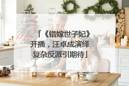 《错嫁世子妃》开播，汪卓成演绎复杂反派引期待