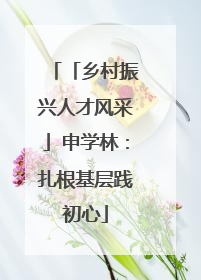 「乡村振兴人才风采」申学林：扎根基层践初心
