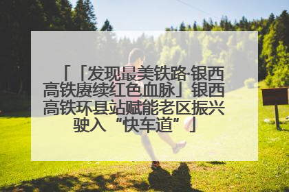 「发现最美铁路·银西高铁赓续红色血脉」银西高铁环县站赋能老区振兴驶入“快车道”