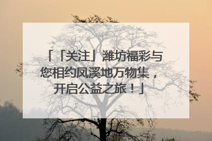 「关注」潍坊福彩与您相约凤溪地万物集，开启公益之旅！