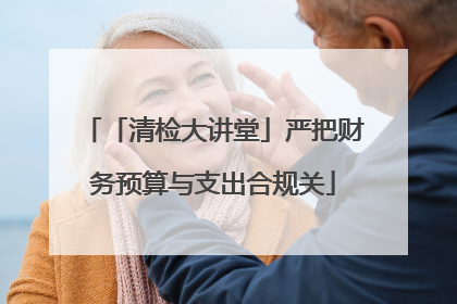 「清检大讲堂」严把财务预算与支出合规关
