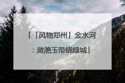 「风物郑州」金水河：潋滟玉带绕绿城