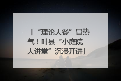 “理论大餐”冒热气！叶县“小庭院 大讲堂”沉浸开讲