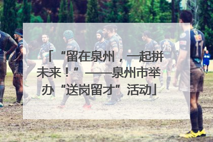 “留在泉州，一起拼未来！”——泉州市举办“送岗留才”活动