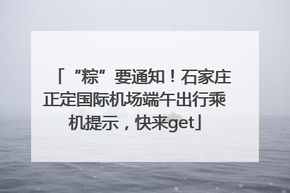 “粽”要通知！石家庄正定国际机场端午出行乘机提示，快来get