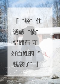 “经”住诱惑“侦”惜拥有 守好百姓的“钱袋子”