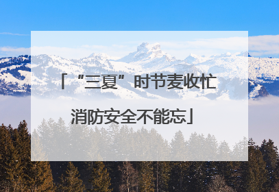 “三夏”时节麦收忙 消防安全不能忘
