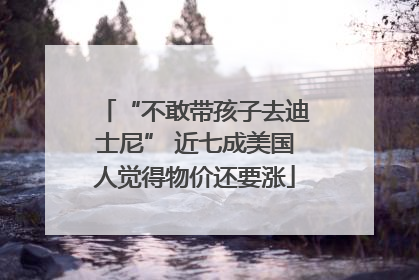 “不敢带孩子去迪士尼” 近七成美国人觉得物价还要涨