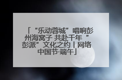 “乐动蓉城”唱响彭州海窝子 共赴千年“彭派”文化之约丨网络中国节·端午