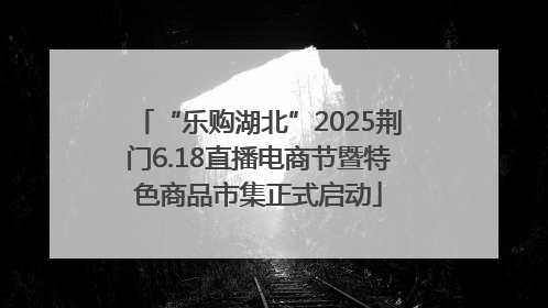 “乐购湖北”2025荆门6.18直播电商节暨特色商品市集正式启动