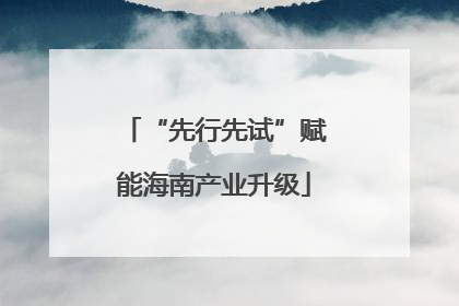 “先行先试”赋能海南产业升级