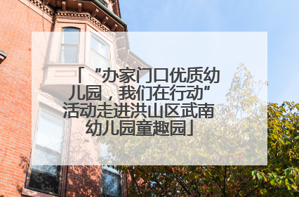 “办家门口优质幼儿园，我们在行动”活动走进洪山区武南幼儿园童趣园