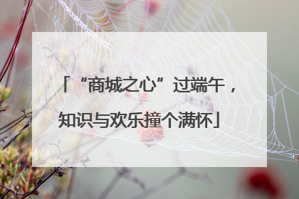 “商城之心”过端午，知识与欢乐撞个满怀