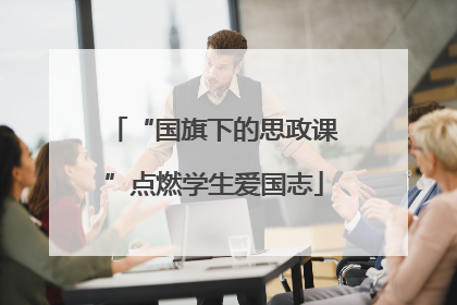 “国旗下的思政课”点燃学生爱国志