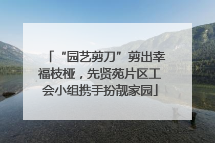 “园艺剪刀”剪出幸福枝桠，先贤苑片区工会小组携手扮靓家园