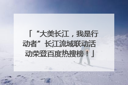 “大美长江，我是行动者”长江流域联动活动荣登百度热搜榜！