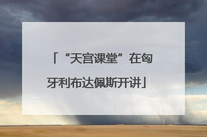 “天宫课堂”在匈牙利布达佩斯开讲