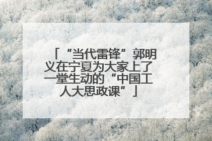 “当代雷锋”郭明义在宁夏为大家上了一堂生动的“中国工人大思政课”