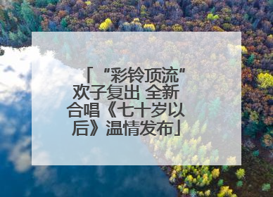 “彩铃顶流”欢子复出 全新合唱《七十岁以后》温情发布
