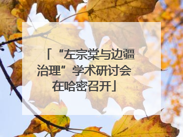 “左宗棠与边疆治理”学术研讨会在哈密召开