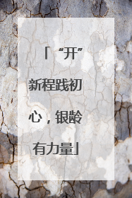 “开”新程践初心，银龄有力量