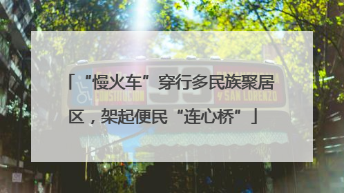 “慢火车”穿行多民族聚居区，架起便民“连心桥”