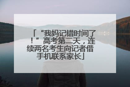 “我妈记错时间了！”高考第二天，连续两名考生向记者借手机联系家长