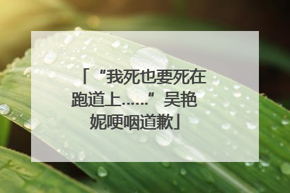 “我死也要死在跑道上……”吴艳妮哽咽道歉