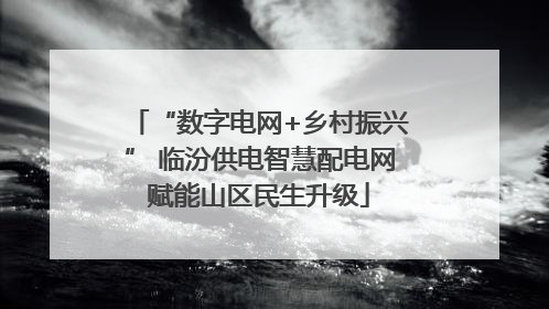 “数字电网+乡村振兴” 临汾供电智慧配电网赋能山区民生升级