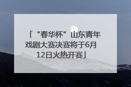 “春华杯”山东青年戏剧大赛决赛将于6月12日火热开赛