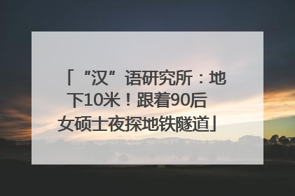 “汉”语研究所：地下10米！跟着90后女硕士夜探地铁隧道