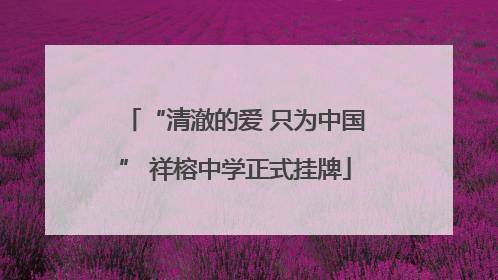 “清澈的爱 只为中国” 祥榕中学正式挂牌