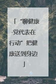 “聊健康·党代表在行动”把健康送到身边