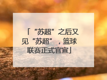 “苏超”之后又见“苏超”，篮球联赛正式官宣