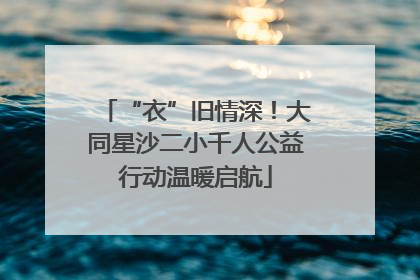 “衣”旧情深！大同星沙二小千人公益行动温暖启航
