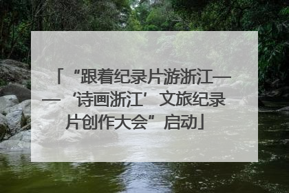 “跟着纪录片游浙江——‘诗画浙江’文旅纪录片创作大会”启动