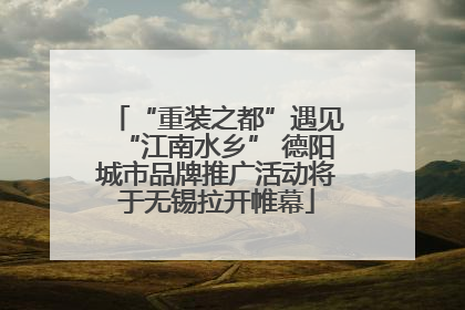 “重装之都”遇见“江南水乡” 德阳城市品牌推广活动将于无锡拉开帷幕