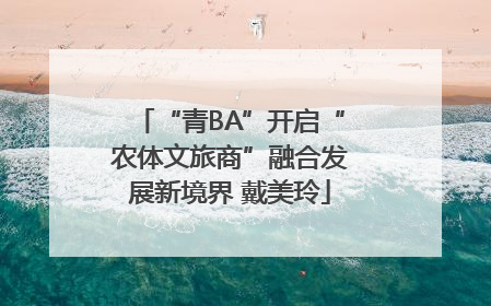 “青BA”开启“农体文旅商”融合发展新境界 戴美玲