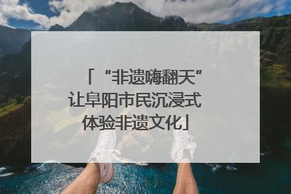 “非遗嗨翻天”让阜阳市民沉浸式体验非遗文化