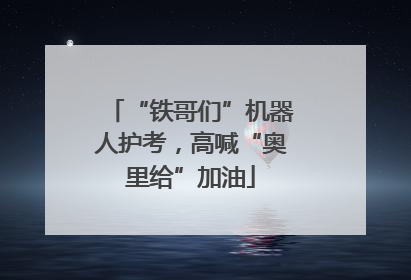 “铁哥们”机器人护考，高喊“奥里给”加油