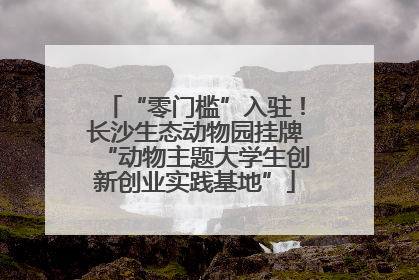 “零门槛”入驻！长沙生态动物园挂牌“动物主题大学生创新创业实践基地”