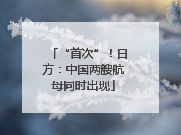 “首次”！日方：中国两艘航母同时出现