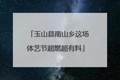 玉山县南山乡这场体艺节超燃超有料